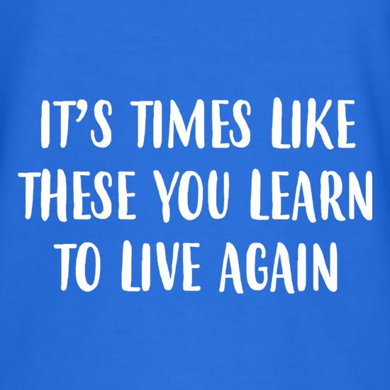 Times Like These You Learn To Live Again t shirt